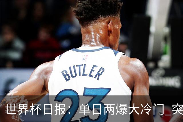 世界杯日报：单日两爆大冷门 突尼斯惨败后现换帅疑云