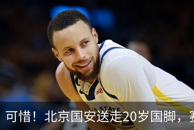 可惜！北京国安送走20岁国脚，赛季零出场，却曾被视为未来主力