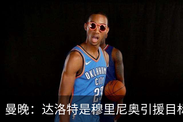 曼晚：达洛特是穆里尼奥引援目标 阿诺德交换到曼联的可能性不大