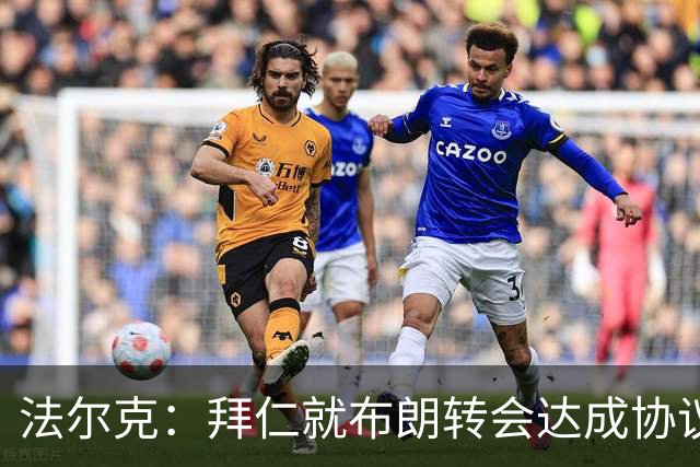 法尔克：拜仁就布朗转会达成协议，但5500万欧的费用结构还需谈判