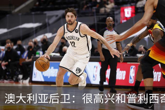 澳大利亚后卫：很高兴和普利西奇较量，我们会尽最大努力争取胜利