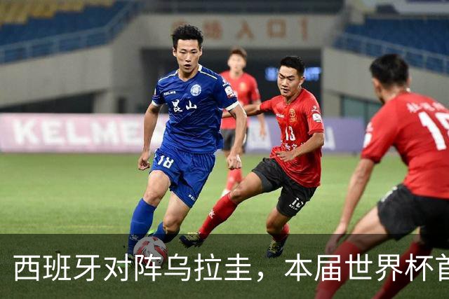西班牙对阵乌拉圭，本届世界杯首场“冠军内战”将上演